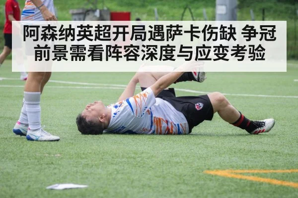 阿森纳英超开局遇萨卡伤缺 争冠前景需看阵容深度与应变考验 - kaiyun