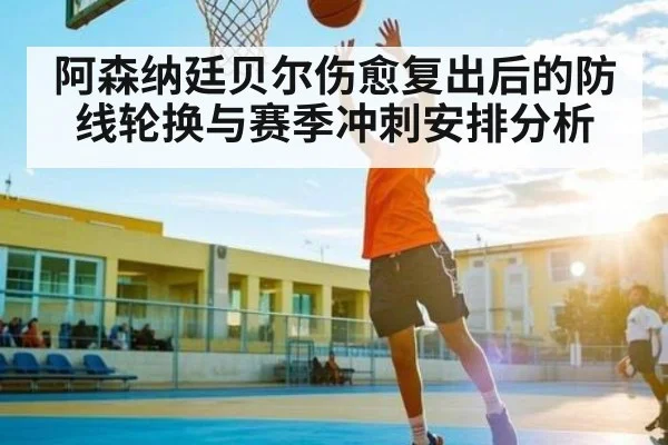 阿森纳廷贝尔伤愈复出后的防线轮换与赛季冲刺安排分析（kaiyun）